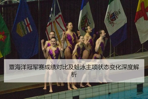 覃海洋冠军赛成绩对比及蛙泳主项状态变化深度解析