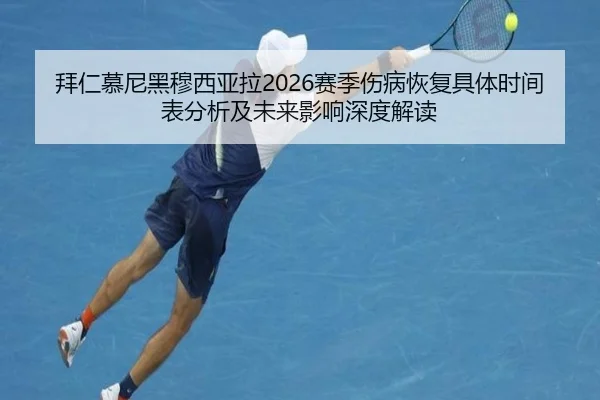 拜仁慕尼黑穆西亚拉2026赛季伤病恢复具体时间表分析及未来影响深度解读